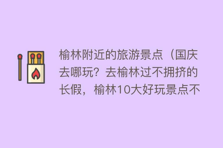 榆林附近的旅游景点（国庆去哪玩？去榆林过不拥挤的长假，榆林10大好玩景点不可错过！）