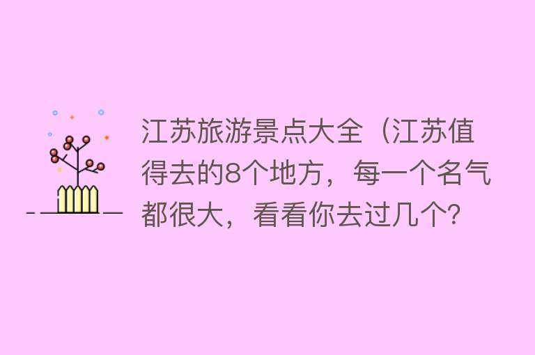 江苏旅游景点大全（江苏值得去的8个地方，每一个名气都很大，看看你去过几个？）