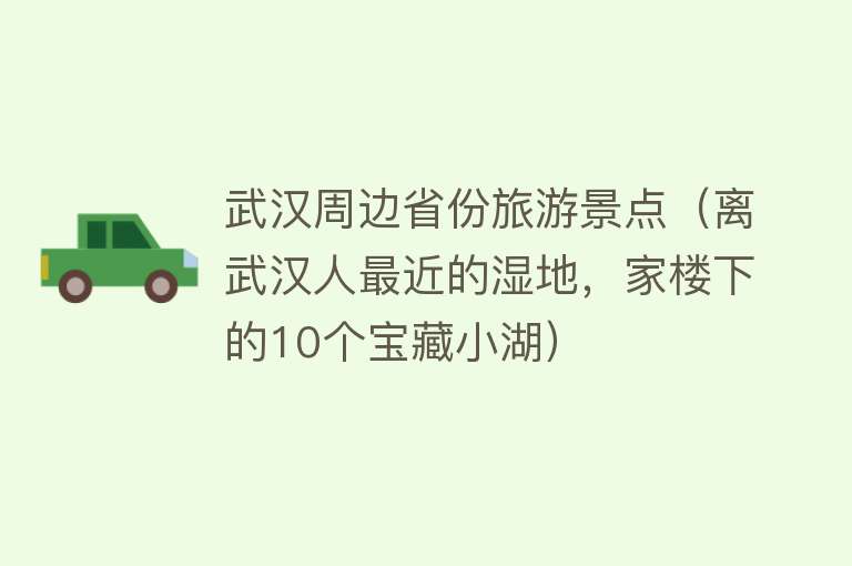 武汉周边省份旅游景点（离武汉人最近的湿地，家楼下的10个宝藏小湖）