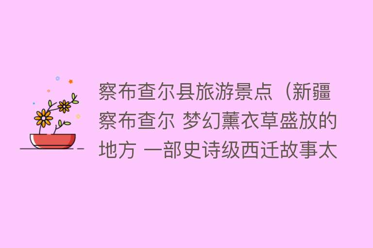 察布查尔县旅游景点（新疆察布查尔 梦幻薰衣草盛放的地方 一部史诗级西迁故事太震撼）