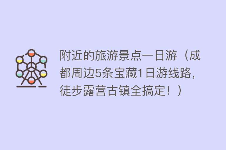 附近的旅游景点一日游（成都周边5条宝藏1日游线路，徒步露营古镇全搞定！）