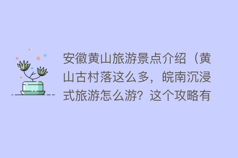 安徽黄山旅游景点介绍（黄山古村落这么多，皖南沉浸式旅游怎么游？这个攻略有点靠谱）