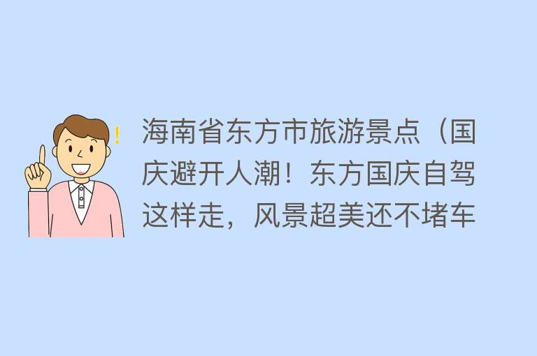 海南省东方市旅游景点（国庆避开人潮！东方国庆自驾这样走，风景超美还不堵车！）