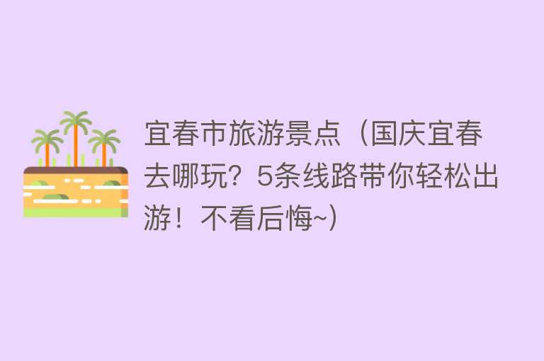 宜春市旅游景点（国庆宜春去哪玩？5条线路带你轻松出游！不看后悔~）