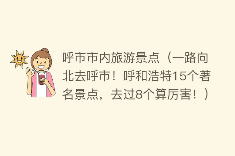 呼市市内旅游景点（一路向北去呼市！呼和浩特15个著名景点，去过8个算厉害！）