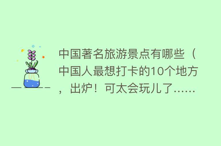 中国著名旅游景点有哪些（中国人最想打卡的10个地方，出炉！可太会玩儿了……）