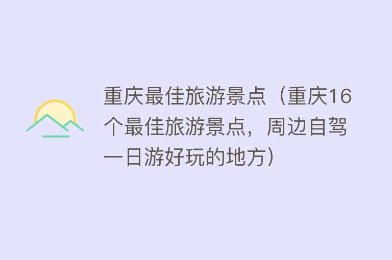 重庆最佳旅游景点（重庆16个最佳旅游景点，周边自驾一日游好玩的地方）