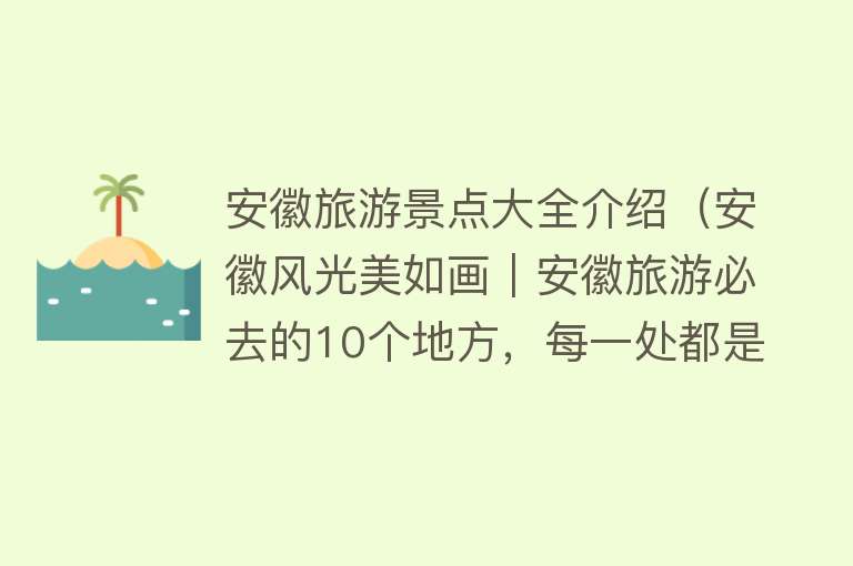 安徽旅游景点大全介绍（安徽风光美如画︱安徽旅游必去的10个地方，每一处都是人间胜景！）