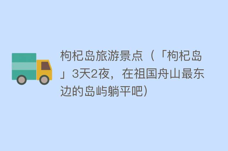 枸杞岛旅游景点（「枸杞岛」3天2夜，在祖国舟山最东边的岛屿躺平吧）