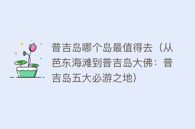 普吉岛哪个岛最值得去（从芭东海滩到普吉岛大佛：普吉岛五大必游之地）