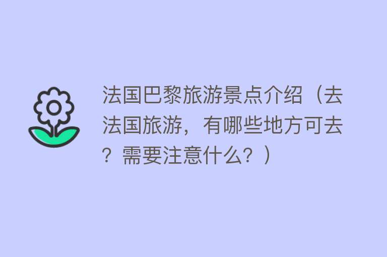 法国巴黎旅游景点介绍（去法国旅游，有哪些地方可去？需要注意什么？）