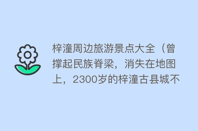 梓潼周边旅游景点大全（曾撑起民族脊梁，消失在地图上，2300岁的梓潼古县城不该被遗忘！）