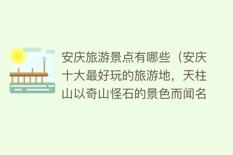 安庆旅游景点有哪些（安庆十大最好玩的旅游地，天柱山以奇山怪石的景色而闻名）