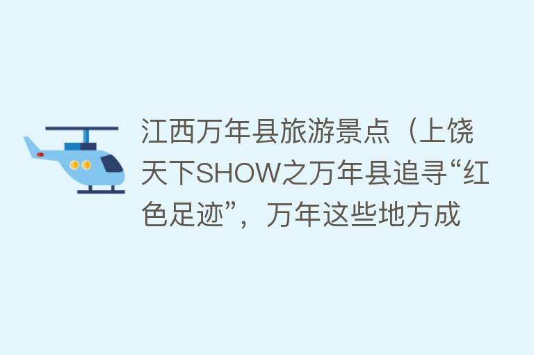 江西万年县旅游景点（上饶天下SHOW之万年县追寻“红色足迹”，万年这些地方成为“打卡圣地”）