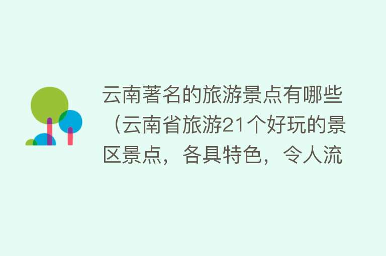 云南著名的旅游景点有哪些（云南省旅游21个好玩的景区景点，各具特色，令人流连忘返）