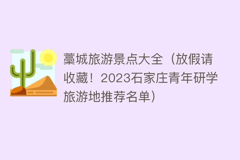 藁城旅游景点大全（放假请收藏！2023石家庄青年研学旅游地推荐名单）