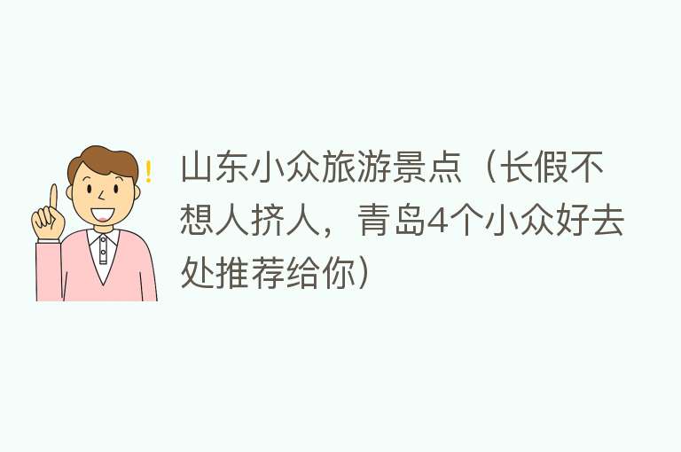 山东小众旅游景点（长假不想人挤人，青岛4个小众好去处推荐给你）