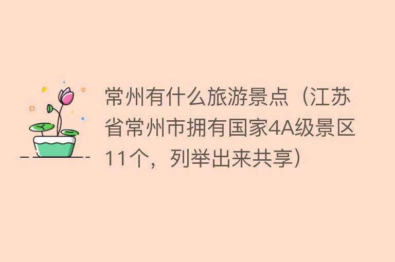 常州有什么旅游景点（江苏省常州市拥有国家4A级景区11个，列举出来共享）