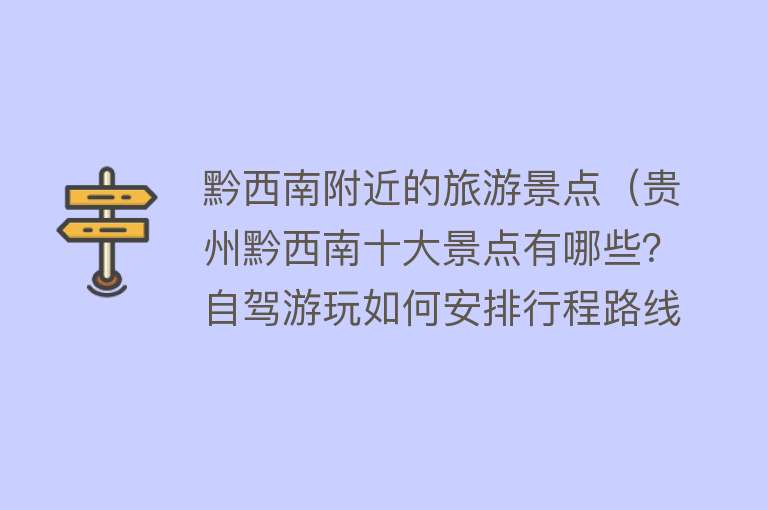 黔西南附近的旅游景点（贵州黔西南十大景点有哪些？自驾游玩如何安排行程路线？）