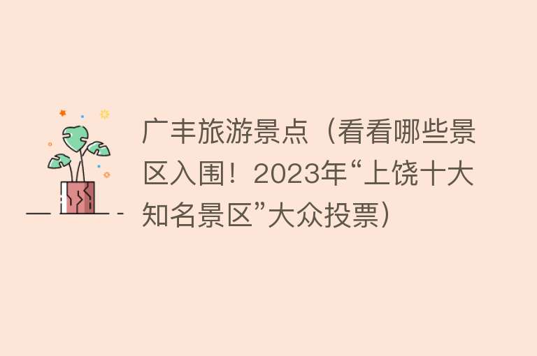 广丰旅游景点（看看哪些景区入围！2023年“上饶十大知名景区”大众投票）