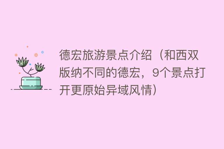 德宏旅游景点介绍（和西双版纳不同的德宏，9个景点打开更原始异域风情）