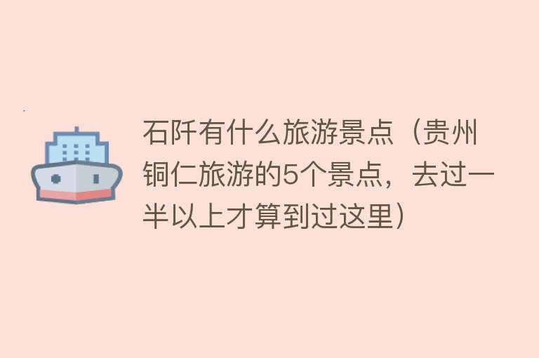 石阡有什么旅游景点（贵州铜仁旅游的5个景点，去过一半以上才算到过这里）