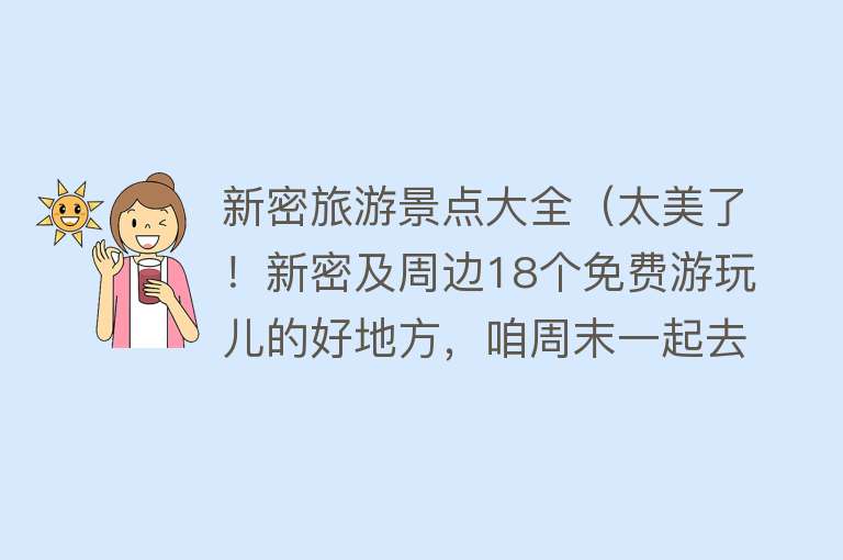 新密旅游景点大全（太美了！新密及周边18个免费游玩儿的好地方，咱周末一起去吧）