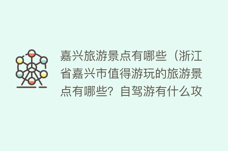 嘉兴旅游景点有哪些（浙江省嘉兴市值得游玩的旅游景点有哪些？自驾游有什么攻略？）