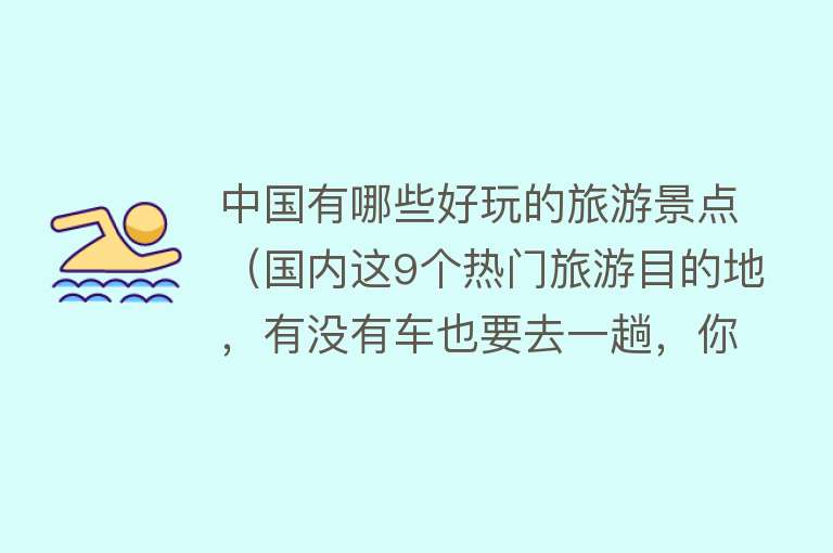 中国有哪些好玩的旅游景点（国内这9个热门旅游目的地，有没有车也要去一趟，你去过几个？）