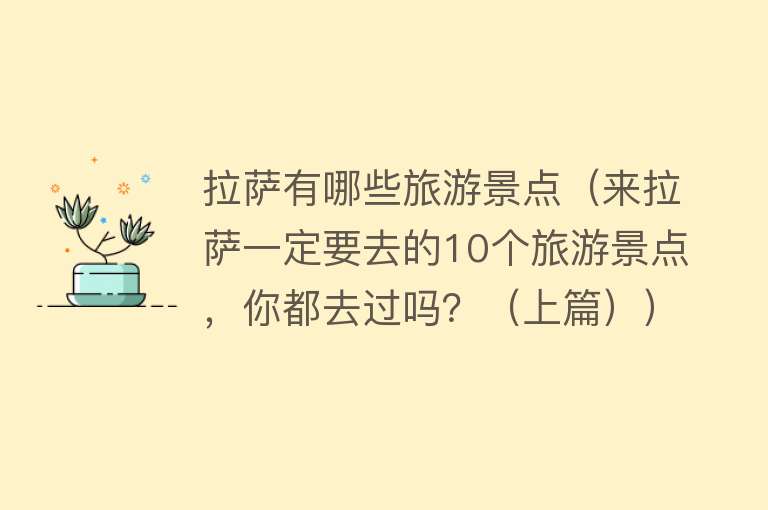 拉萨有哪些旅游景点（来拉萨一定要去的10个旅游景点，你都去过吗？（上篇））