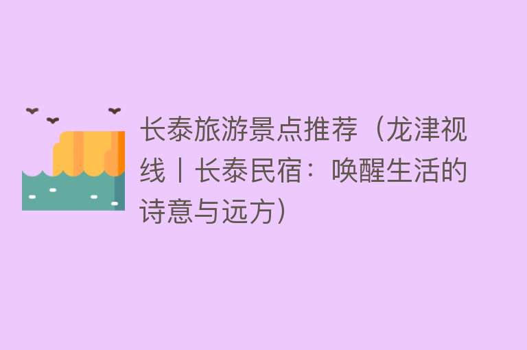 长泰旅游景点推荐（龙津视线丨长泰民宿：唤醒生活的诗意与远方）