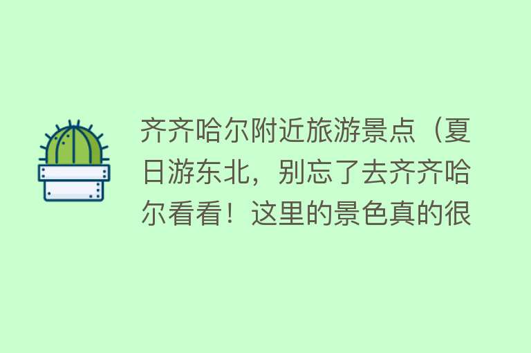 齐齐哈尔附近旅游景点（夏日游东北，别忘了去齐齐哈尔看看！这里的景色真的很迷人！）