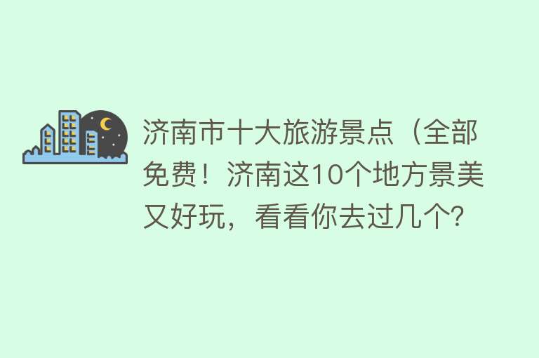 济南市十大旅游景点（全部免费！济南这10个地方景美又好玩，看看你去过几个？）