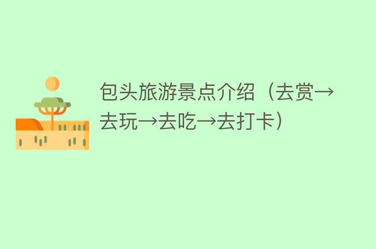 包头旅游景点介绍（去赏→去玩→去吃→去打卡）