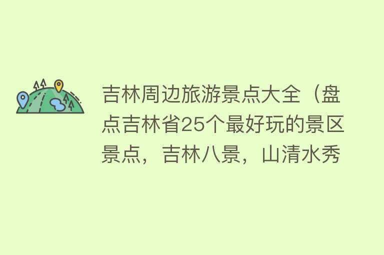 吉林周边旅游景点大全（盘点吉林省25个最好玩的景区景点，吉林八景，山清水秀）