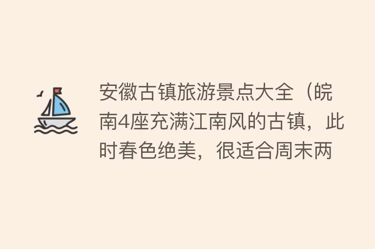 安徽古镇旅游景点大全（皖南4座充满江南风的古镇，此时春色绝美，很适合周末两日游）