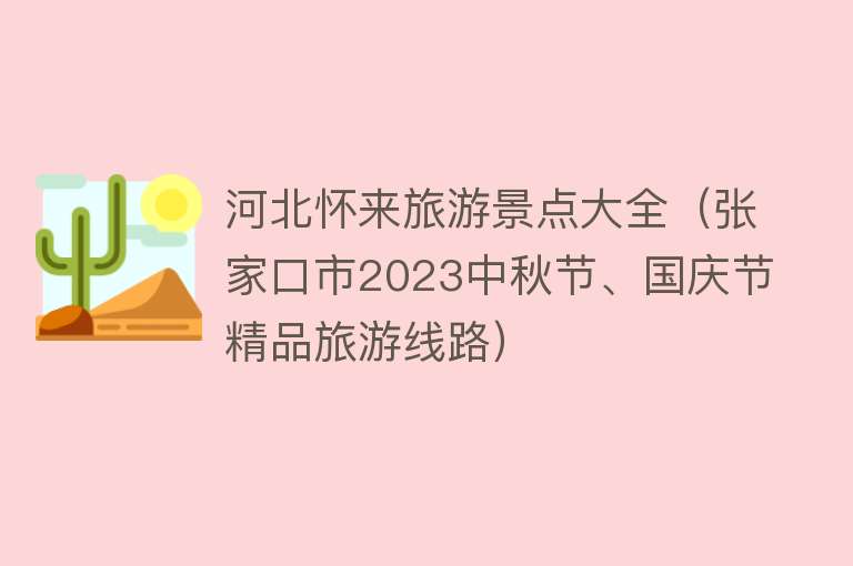 河北怀来旅游景点大全（张家口市2023中秋节、国庆节精品旅游线路）