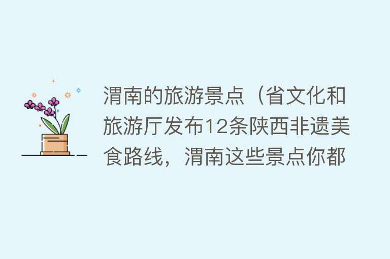 渭南的旅游景点（省文化和旅游厅发布12条陕西非遗美食路线，渭南这些景点你都去过吗？）