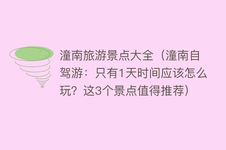 潼南旅游景点大全（潼南自驾游：只有1天时间应该怎么玩？这3个景点值得推荐）