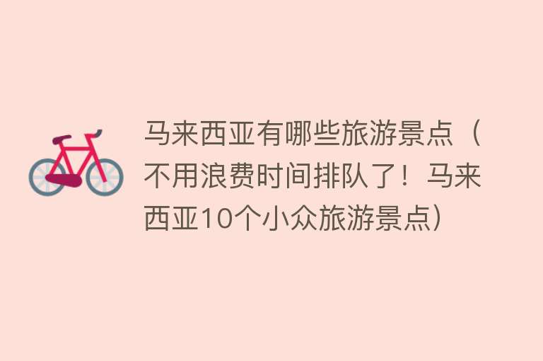 马来西亚有哪些旅游景点（不用浪费时间排队了！马来西亚10个小众旅游景点）