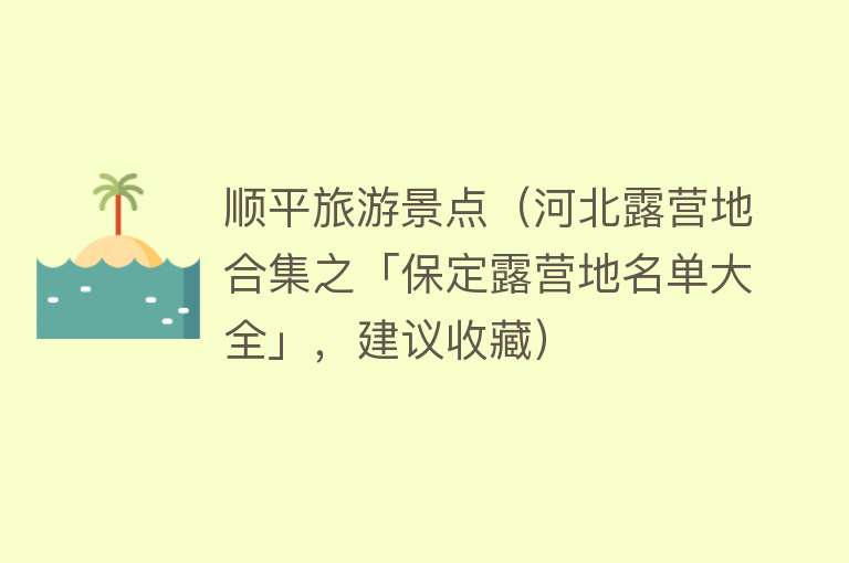 顺平旅游景点（河北露营地合集之「保定露营地名单大全」，建议收藏）