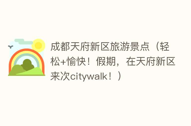 成都天府新区旅游景点（轻松+愉快！假期，在天府新区来次citywalk！）