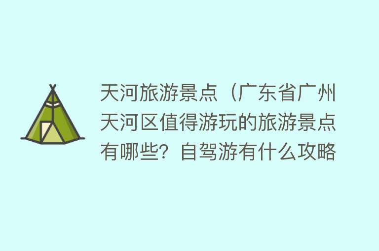 天河旅游景点（广东省广州天河区值得游玩的旅游景点有哪些？自驾游有什么攻略？）