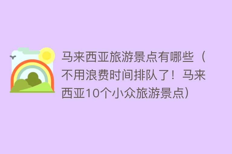 马来西亚旅游景点有哪些（不用浪费时间排队了！马来西亚10个小众旅游景点）