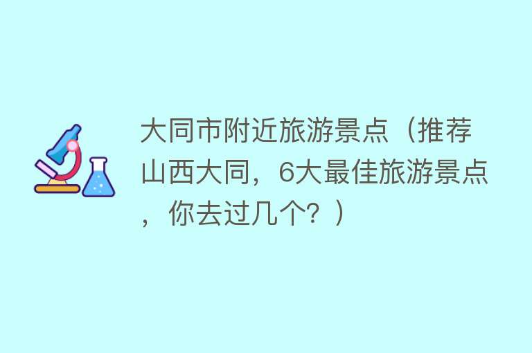 大同市附近旅游景点（推荐山西大同，6大最佳旅游景点，你去过几个？）