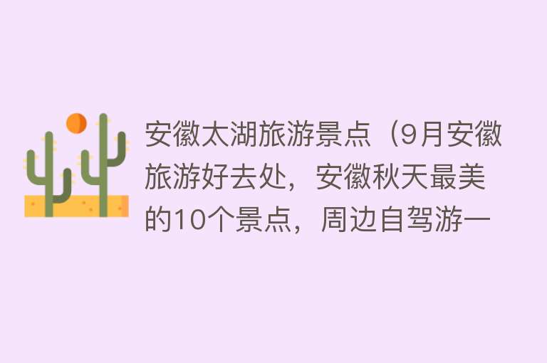 安徽太湖旅游景点（9月安徽旅游好去处，安徽秋天最美的10个景点，周边自驾游一日游）