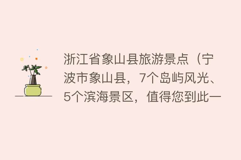 浙江省象山县旅游景点（宁波市象山县，7个岛屿风光、5个滨海景区，值得您到此一游）