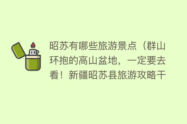 昭苏有哪些旅游景点（群山环抱的高山盆地，一定要去看！新疆昭苏县旅游攻略干货）