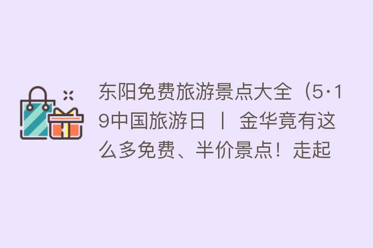 东阳免费旅游景点大全（5·19中国旅游日 〡 金华竟有这么多免费、半价景点！走起）