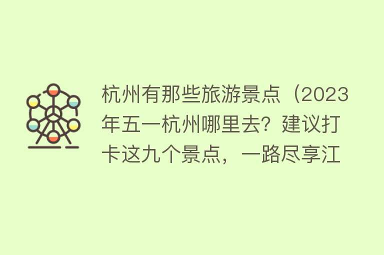 杭州有那些旅游景点（2023年五一杭州哪里去？建议打卡这九个景点，一路尽享江南风情！）